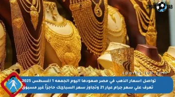 تواصل أسعار الذهب في مصر صعودها اليوم الجمعة 1 أغسطس 2025.. تعرف على سعر جرام عيار 21 وتجاوز سعر السبائك حاجزاً غير مسبوق